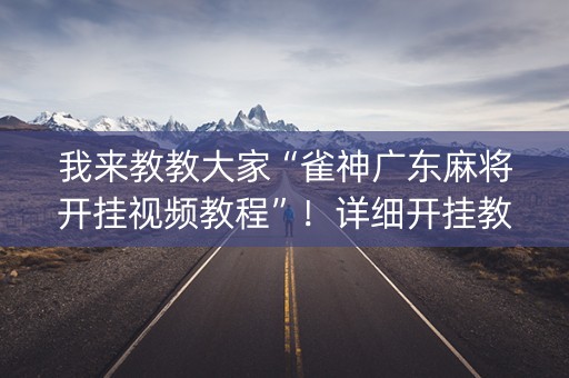 我来教教大家“雀神广东麻将开挂视频教程”！详细开挂教程（确实真的有挂)-抖音