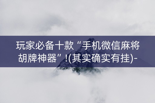 玩家必备十款“手机微信麻将胡牌神器”!(其实确实有挂)-抖音