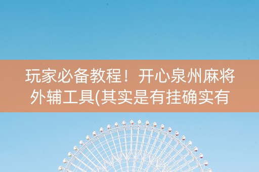 玩家必备教程！开心泉州麻将外辅工具(其实是有挂确实有挂)