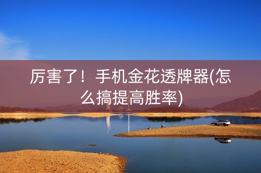 厉害了！手机金花透牌器(怎么搞提高胜率)
