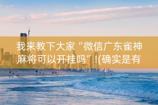 我来教下大家“微信广东雀神麻将可以开挂吗”!(确实是有挂)-抖音