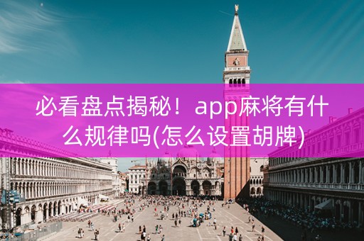 必看盘点揭秘！app麻将有什么规律吗(怎么设置胡牌)