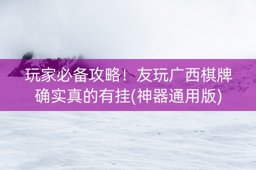 玩家必备攻略！友玩广西棋牌确实真的有挂(神器通用版)
