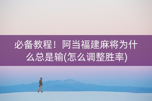 必备教程！阿当福建麻将为什么总是输(怎么调整胜率)