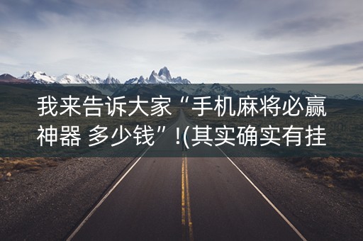 我来告诉大家“手机麻将必赢神器 多少钱”!(其实确实有挂)-抖音