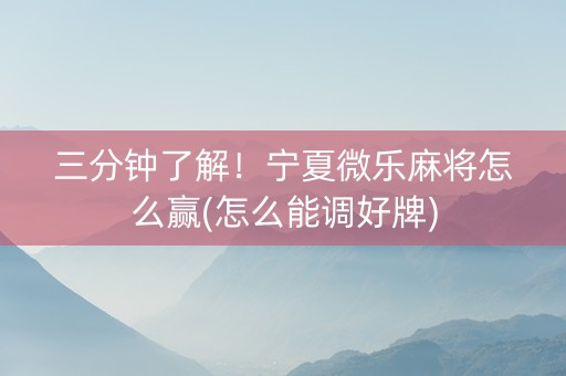 三分钟了解！宁夏微乐麻将怎么赢(怎么能调好牌)