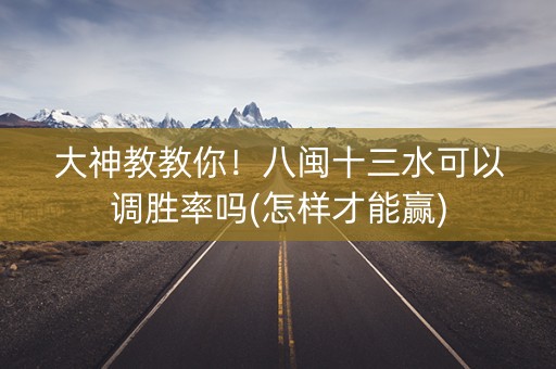 大神教教你！八闽十三水可以调胜率吗(怎样才能赢)