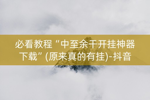 必看教程“中至余干开挂神器下载”(原来真的有挂)-抖音
