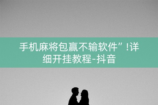 手机麻将包赢不输软件”!详细开挂教程-抖音