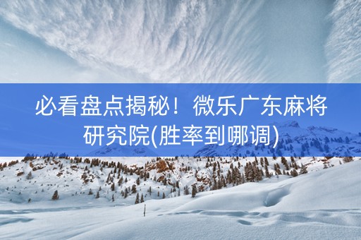 必看盘点揭秘！微乐广东麻将研究院(胜率到哪调)