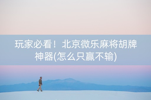 玩家必看！北京微乐麻将胡牌神器(怎么只赢不输)