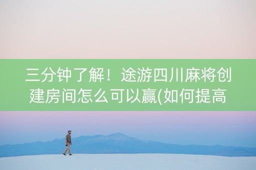 三分钟了解！途游四川麻将创建房间怎么可以赢(如何提高好牌几率)