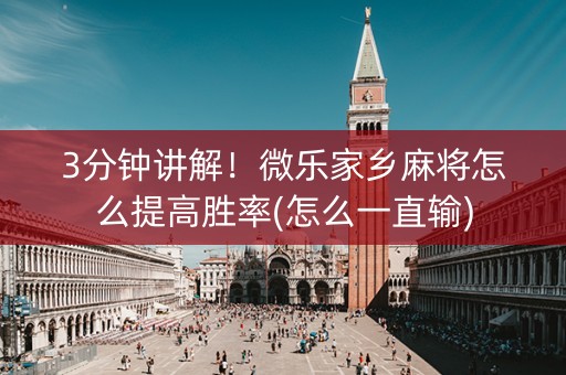 3分钟讲解！微乐家乡麻将怎么提高胜率(怎么一直输)