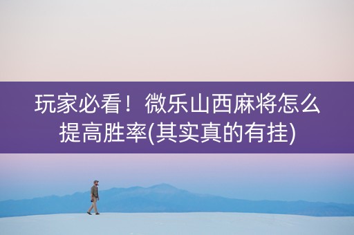 玩家必看！微乐山西麻将怎么提高胜率(其实真的有挂)