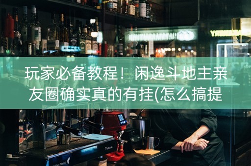 玩家必备教程！闲逸斗地主亲友圈确实真的有挂(怎么搞提高胜率)