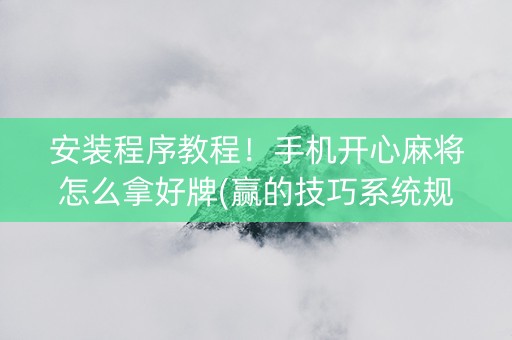 安装程序教程！手机开心麻将怎么拿好牌(赢的技巧系统规律)