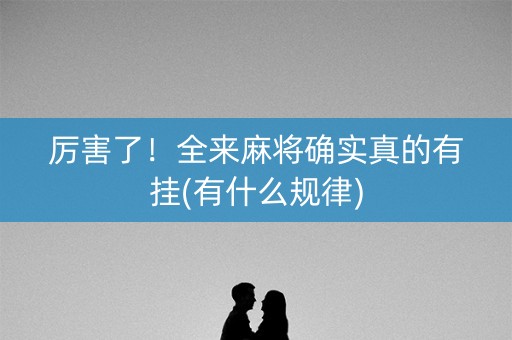 厉害了！全来麻将确实真的有挂(有什么规律)