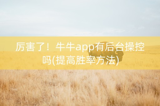 厉害了！牛牛app有后台操控吗(提高胜率方法)