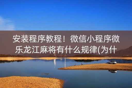 安装程序教程！微信小程序微乐龙江麻将有什么规律(为什么经常输)