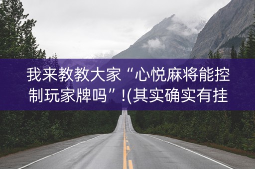 我来教教大家“心悦麻将能控制玩家牌吗”!(其实确实有挂)-抖音