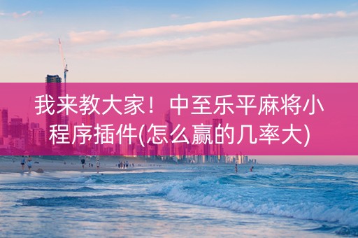 我来教大家！中至乐平麻将小程序插件(怎么赢的几率大)