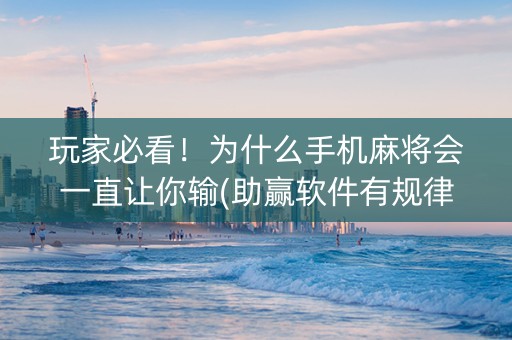 玩家必看！为什么手机麻将会一直让你输(助赢软件有规律吗)
