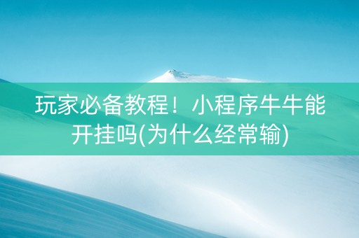 玩家必备教程！小程序牛牛能开挂吗(为什么经常输)
