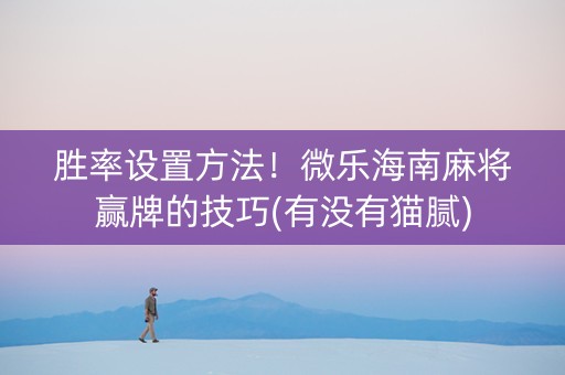 胜率设置方法！微乐海南麻将赢牌的技巧(有没有猫腻)