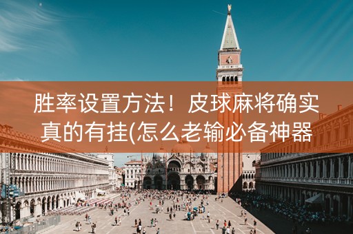 胜率设置方法！皮球麻将确实真的有挂(怎么老输必备神器)