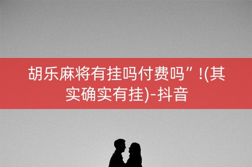 胡乐麻将有挂吗付费吗”!(其实确实有挂)-抖音