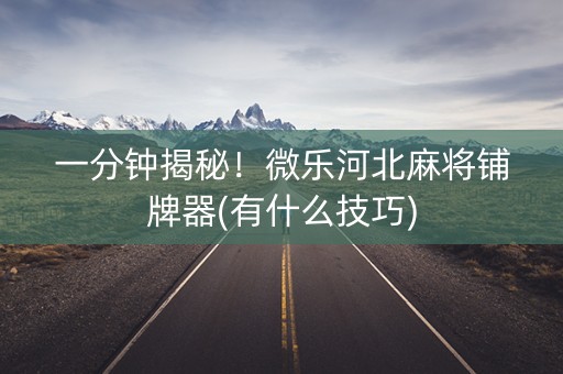一分钟揭秘！微乐河北麻将铺牌器(有什么技巧)