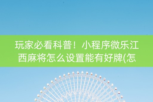 玩家必看科普！小程序微乐江西麻将怎么设置能有好牌(怎么提高好牌几率)