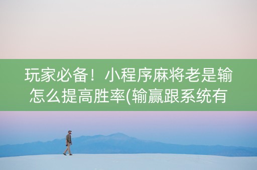 玩家必备！小程序麻将老是输怎么提高胜率(输赢跟系统有关系吗)