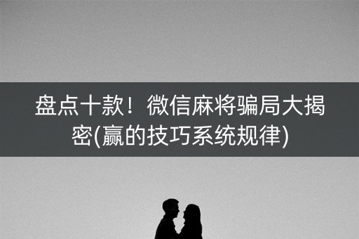 盘点十款！微信麻将骗局大揭密(赢的技巧系统规律)