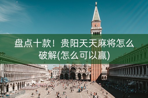 盘点十款！贵阳天天麻将怎么破解(怎么可以赢)