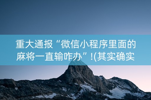 重大通报“微信小程序里面的麻将一直输咋办”!(其实确实有挂)-抖音
