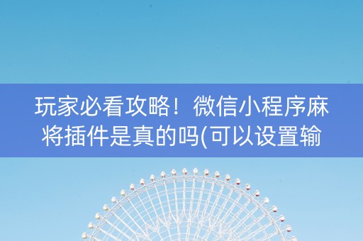 玩家必看攻略！微信小程序麻将插件是真的吗(可以设置输赢吗)