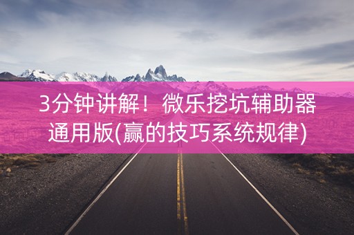 3分钟讲解！微乐挖坑辅助器通用版(赢的技巧系统规律)