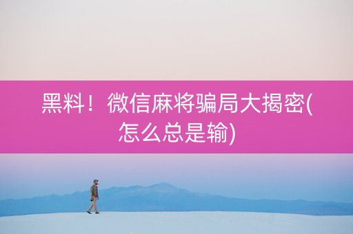 黑料！微信麻将骗局大揭密(怎么总是输)