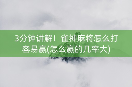 3分钟讲解！雀神麻将怎么打容易赢(怎么赢的几率大)