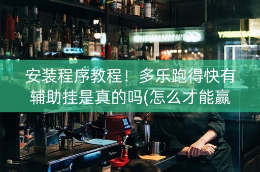 安装程序教程！多乐跑得快有辅助挂是真的吗(怎么才能赢)