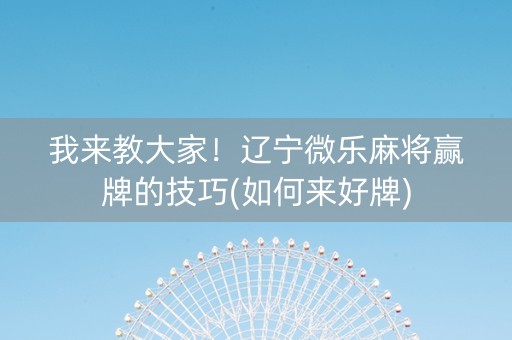 我来教大家！辽宁微乐麻将赢牌的技巧(如何来好牌)