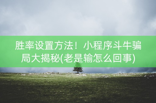 胜率设置方法！小程序斗牛骗局大揭秘(老是输怎么回事)