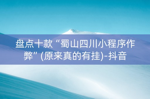 盘点十款“蜀山四川小程序作弊”(原来真的有挂)-抖音