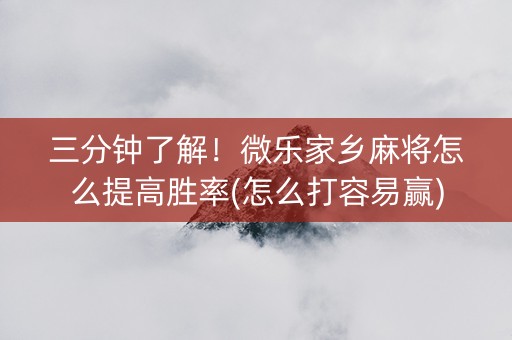 三分钟了解！微乐家乡麻将怎么提高胜率(怎么打容易赢)