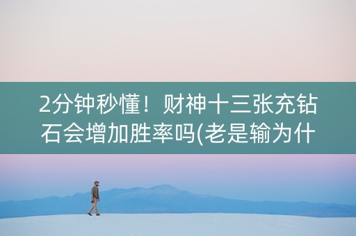 2分钟秒懂！财神十三张充钻石会增加胜率吗(老是输为什么)