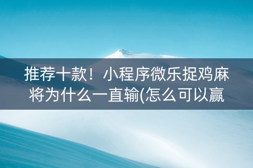 推荐十款！小程序微乐捉鸡麻将为什么一直输(怎么可以赢)