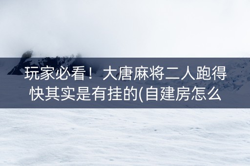 玩家必看！大唐麻将二人跑得快其实是有挂的(自建房怎么赢)