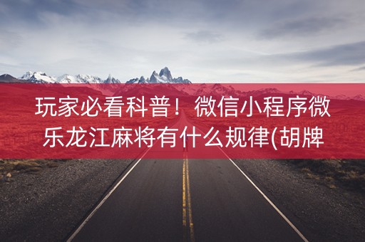 玩家必看科普！微信小程序微乐龙江麻将有什么规律(胡牌神器有猫腻吗)