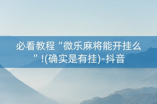 必看教程“微乐麻将能开挂么”!(确实是有挂)-抖音